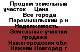 Продам земельный участок. › Цена ­ 1 500 000 - Все города, Перемышльский р-н Недвижимость » Земельные участки продажа   . Нижегородская обл.,Нижний Новгород г.